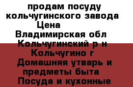 продам посуду кольчугинского завода › Цена ­ 1 000 - Владимирская обл., Кольчугинский р-н, Кольчугино г. Домашняя утварь и предметы быта » Посуда и кухонные принадлежности   